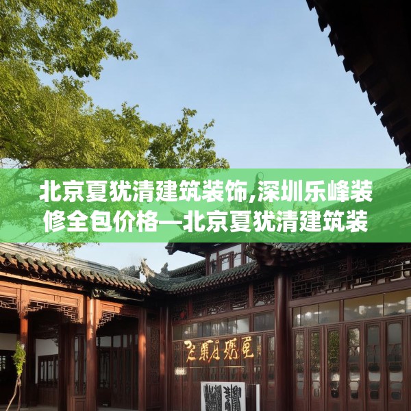 北京夏犹清建筑装饰,深圳乐峰装修全包价格—北京夏犹清建筑装饰504.a380b381c384fgy.391nbn