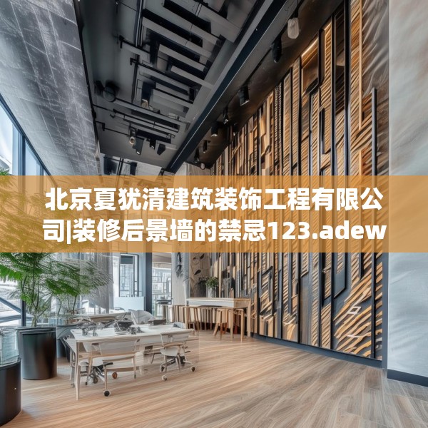 北京夏犹清建筑装饰工程有限公司|装修后景墙的禁忌123.adewqe