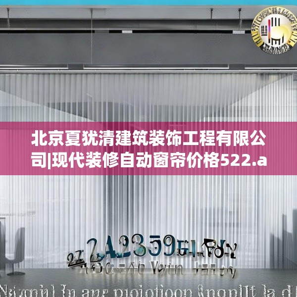 北京夏犹清建筑装饰工程有限公司|现代装修自动窗帘价格522.a398b399c402fgy.409nbn