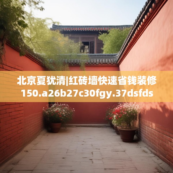 北京夏犹清|红砖墙快速省钱装修150.a26b27c30fgy.37dsfds
