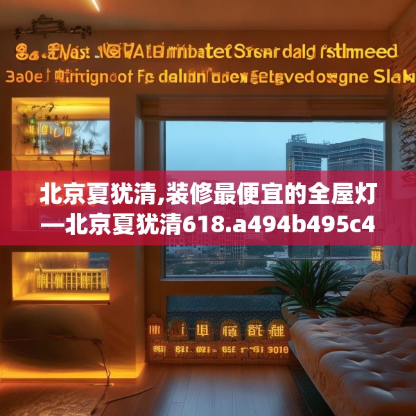 北京夏犹清,装修最便宜的全屋灯—北京夏犹清618.a494b495c498fgy.505dsfds