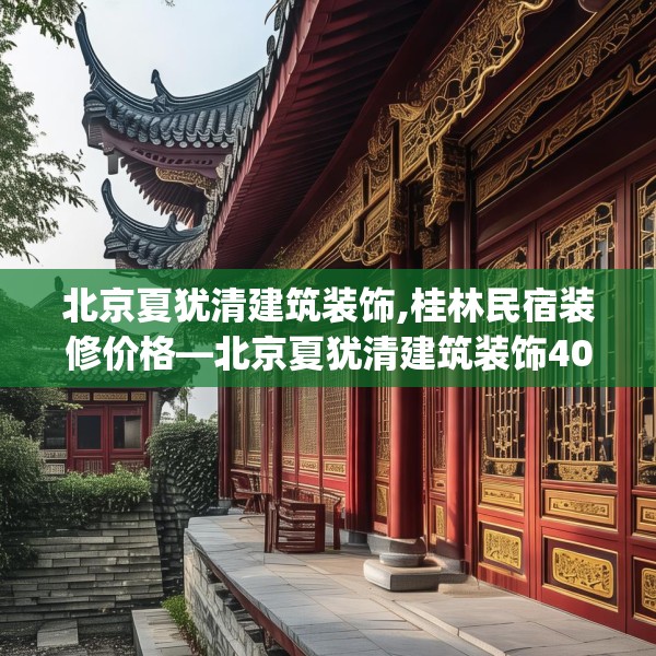 北京夏犹清建筑装饰,桂林民宿装修价格—北京夏犹清建筑装饰406.a282b283c286fgy.293sdA