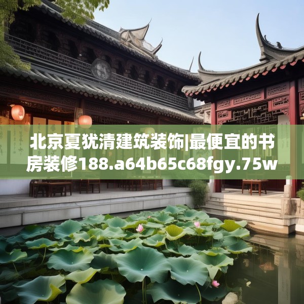 北京夏犹清建筑装饰|最便宜的书房装修188.a64b65c68fgy.75wew