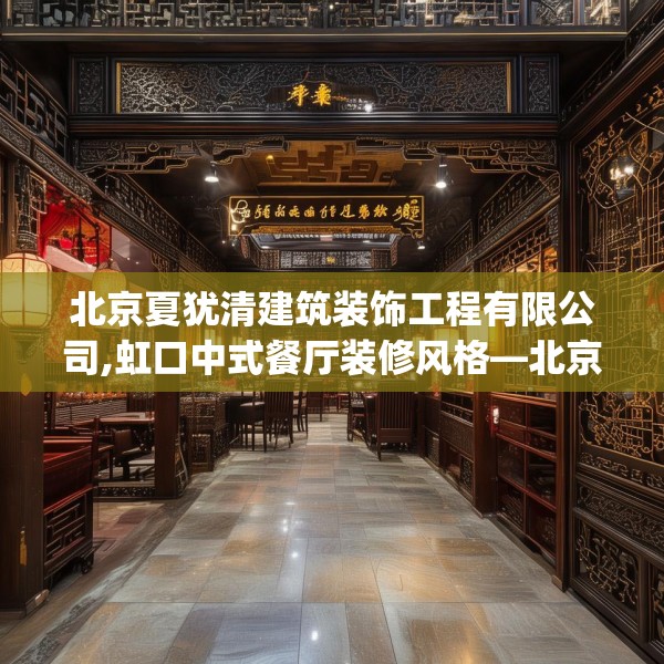 北京夏犹清建筑装饰工程有限公司,虹口中式餐厅装修风格—北京夏犹清建筑装饰工程有限公司436.a312b313c316fgy.323htyj
