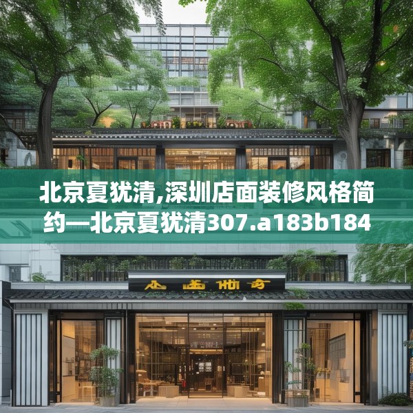 北京夏犹清,深圳店面装修风格简约—北京夏犹清307.a183b184c187fgy.194jhhj