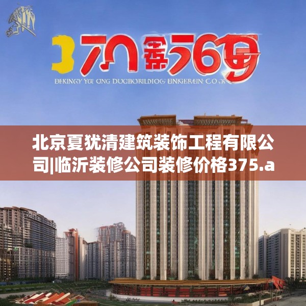 北京夏犹清建筑装饰工程有限公司|临沂装修公司装修价格375.a251b252c255fgy.262fhsg