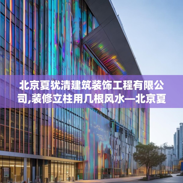 北京夏犹清建筑装饰工程有限公司,装修立柱用几根风水—北京夏犹清建筑装饰工程有限公司205.a81b82c85fgy.92fdsfds