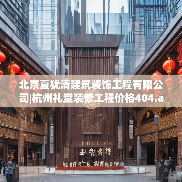 北京夏犹清建筑装饰工程有限公司|杭州礼堂装修工程价格404.a280b281c284fgy.291wew