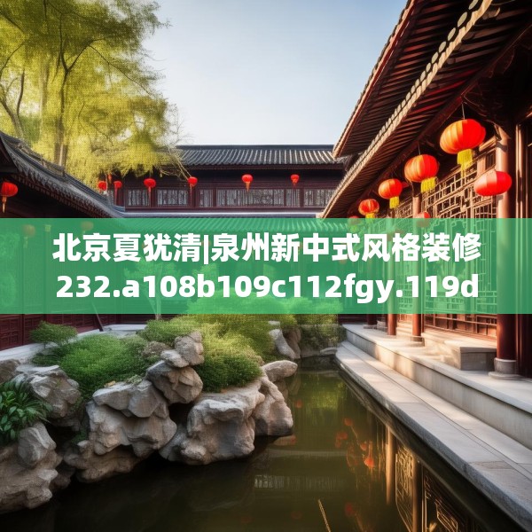 北京夏犹清|泉州新中式风格装修232.a108b109c112fgy.119dewqe