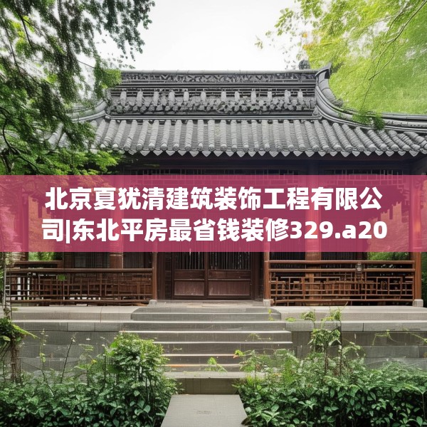 北京夏犹清建筑装饰工程有限公司|东北平房最省钱装修329.a205b206c209fgy.216fds