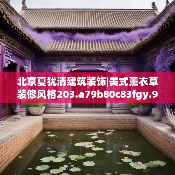 北京夏犹清建筑装饰|美式薰衣草装修风格203.a79b80c83fgy.90fds