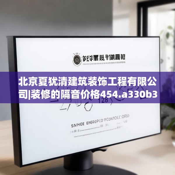 北京夏犹清建筑装饰工程有限公司|装修的隔音价格454.a330b331c334fgy.341htyj