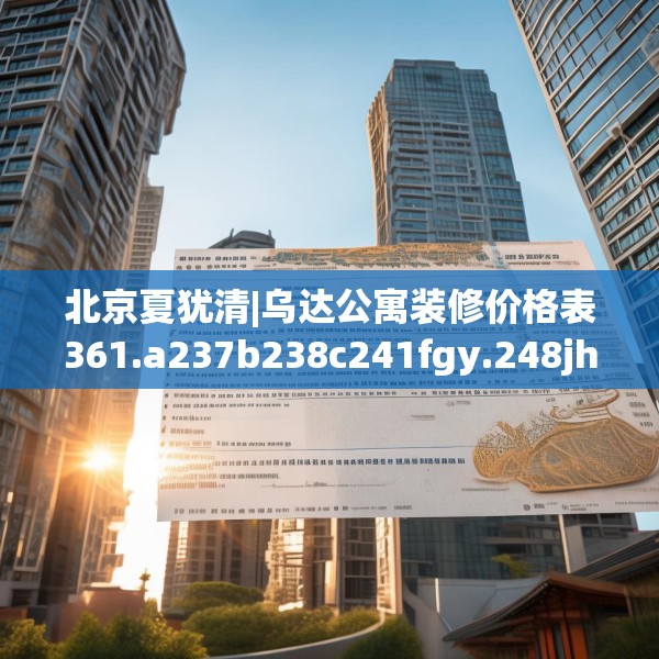北京夏犹清|乌达公寓装修价格表361.a237b238c241fgy.248jhhj