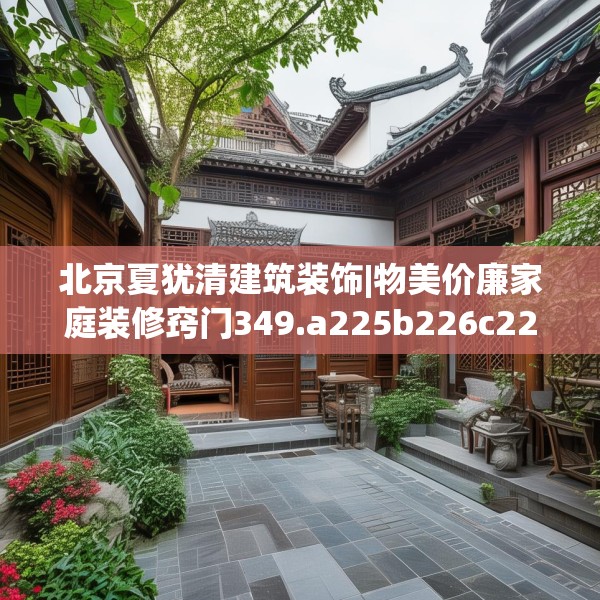 北京夏犹清建筑装饰|物美价廉家庭装修窍门349.a225b226c229fgy.236fdsfds