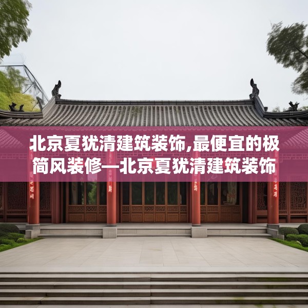 北京夏犹清建筑装饰,最便宜的极简风装修—北京夏犹清建筑装饰383.a259b260c263fgy.270fds