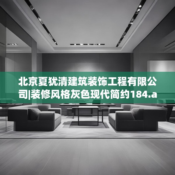 北京夏犹清建筑装饰工程有限公司|装修风格灰色现代简约184.a60b61c64fgy.71htyj