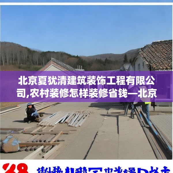 北京夏犹清建筑装饰工程有限公司,农村装修怎样装修省钱—北京夏犹清建筑装饰工程有限公司388.a264b265c268fgy.275sdA