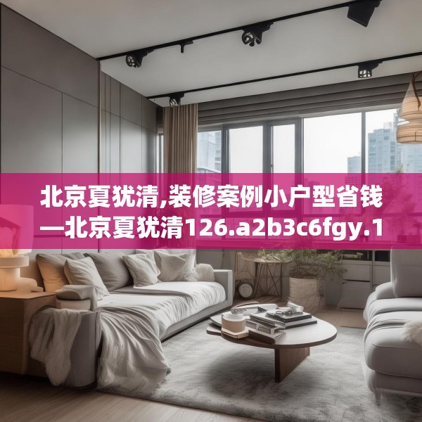 北京夏犹清,装修案例小户型省钱—北京夏犹清126.a2b3c6fgy.13nbn