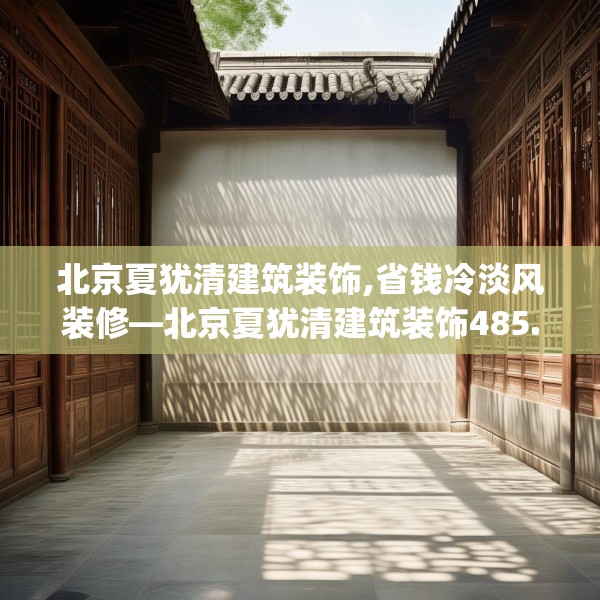 北京夏犹清建筑装饰,省钱冷淡风装修—北京夏犹清建筑装饰485.a361b362c365fgy.372bnbn