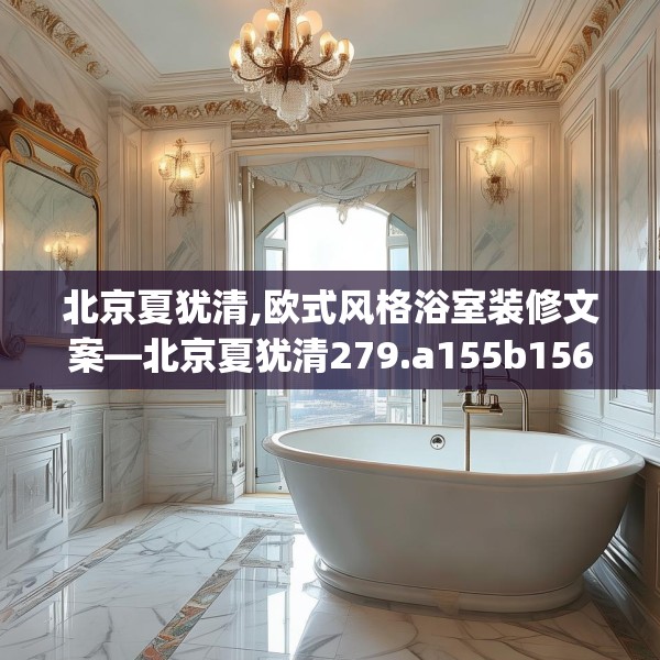 北京夏犹清,欧式风格浴室装修文案—北京夏犹清279.a155b156c159fgy.166fghfd