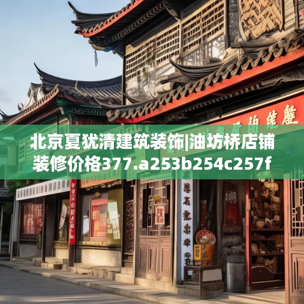 北京夏犹清建筑装饰|油坊桥店铺装修价格377.a253b254c257fgy.264bnbn