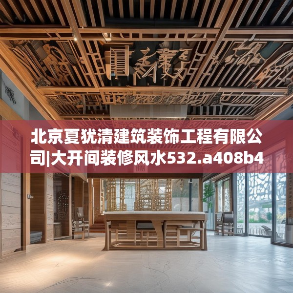 北京夏犹清建筑装饰工程有限公司|大开间装修风水532.a408b409c412fgy.419sdA