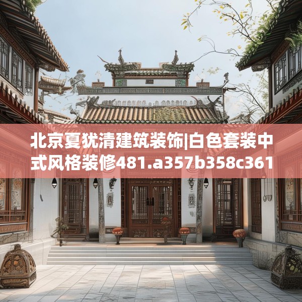 北京夏犹清建筑装饰|白色套装中式风格装修481.a357b358c361fgy.368poiy