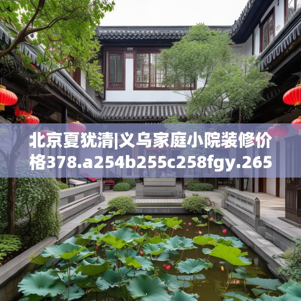 北京夏犹清|义乌家庭小院装修价格378.a254b255c258fgy.265nbn