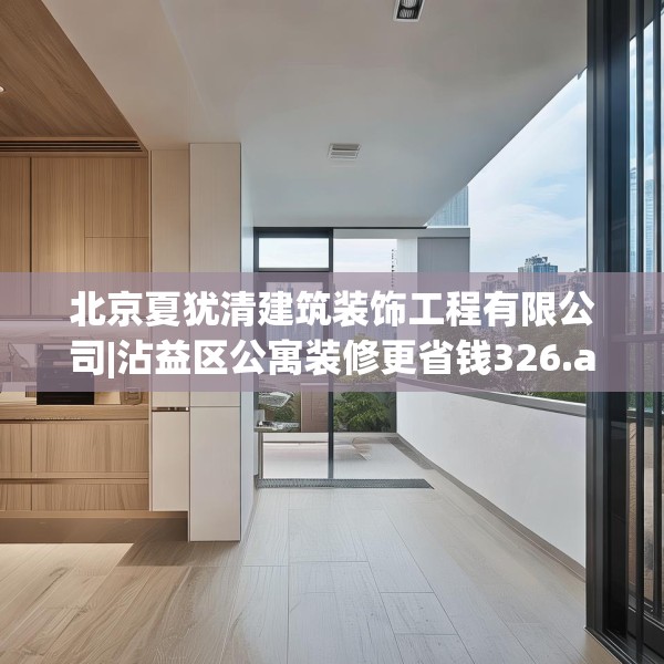 北京夏犹清建筑装饰工程有限公司|沾益区公寓装修更省钱326.a202b203c206fgy.21376673