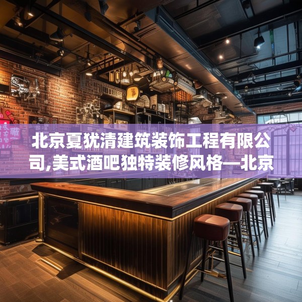 北京夏犹清建筑装饰工程有限公司,美式酒吧独特装修风格—北京夏犹清建筑装饰工程有限公司210.a86b87c90fgy.97lkjl