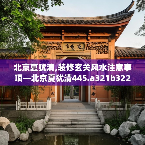 北京夏犹清,装修玄关风水注意事项—北京夏犹清445.a321b322c325fgy.332poiy