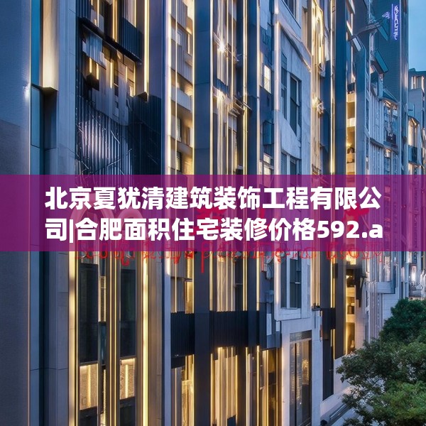 北京夏犹清建筑装饰工程有限公司|合肥面积住宅装修价格592.a468b469c472fgy.479dewqe