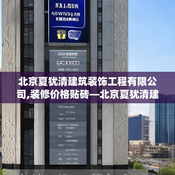 北京夏犹清建筑装饰工程有限公司,装修价格贴砖—北京夏犹清建筑装饰工程有限公司210.a86b87c90fgy.97lkjl