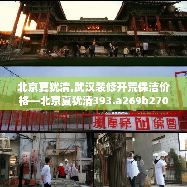 北京夏犹清,武汉装修开荒保洁价格—北京夏犹清393.a269b270c273fgy.280fhsg