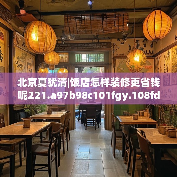 北京夏犹清|饭店怎样装修更省钱呢221.a97b98c101fgy.108fds