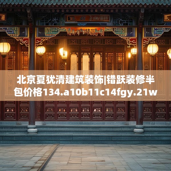 北京夏犹清建筑装饰|错跃装修半包价格134.a10b11c14fgy.21wew