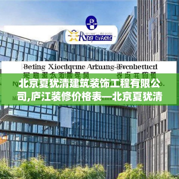 北京夏犹清建筑装饰工程有限公司,庐江装修价格表—北京夏犹清建筑装饰工程有限公司531.a407b408c411fgy.418fghfd