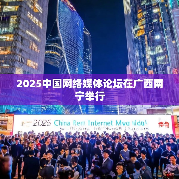 2025中国网络媒体论坛在广西南宁举行