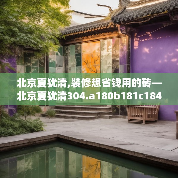 北京夏犹清,装修想省钱用的砖—北京夏犹清304.a180b181c184fgy.191dewqe