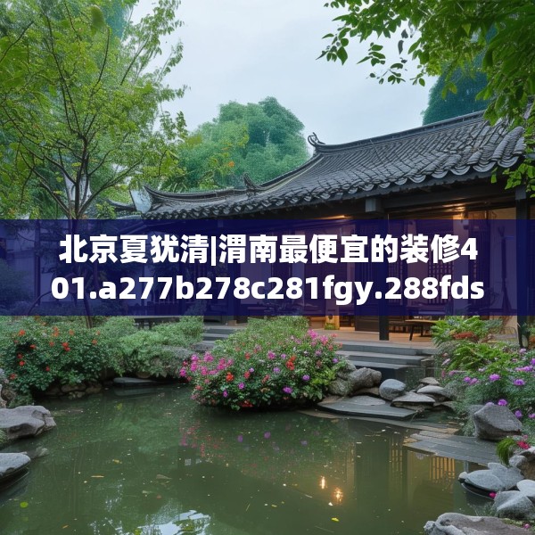 北京夏犹清|渭南最便宜的装修401.a277b278c281fgy.288fds