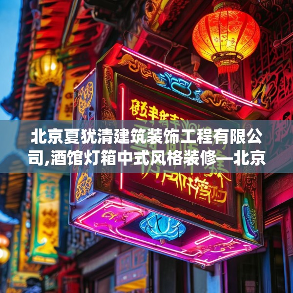 北京夏犹清建筑装饰工程有限公司,酒馆灯箱中式风格装修—北京夏犹清建筑装饰工程有限公司370.a246b247c250fgy.257sdA