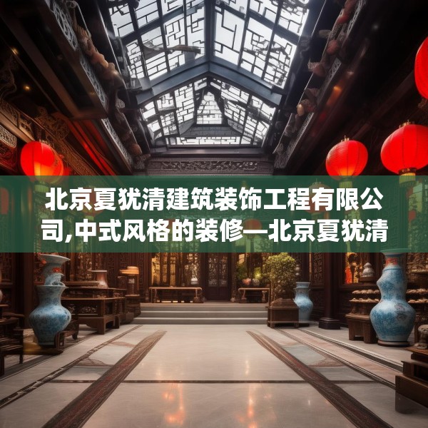北京夏犹清建筑装饰工程有限公司,中式风格的装修—北京夏犹清建筑装饰工程有限公司160.a36b37c40fgy.47dewqe