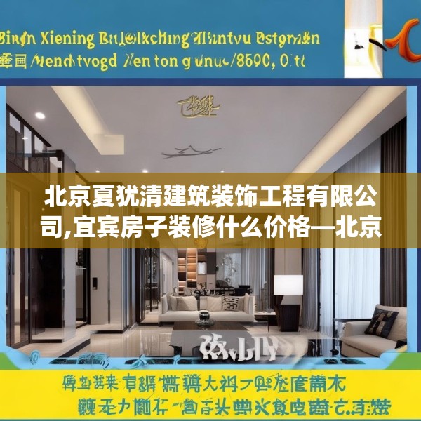 北京夏犹清建筑装饰工程有限公司,宜宾房子装修什么价格—北京夏犹清建筑装饰工程有限公司463.a339b340c343fgy.350poiy