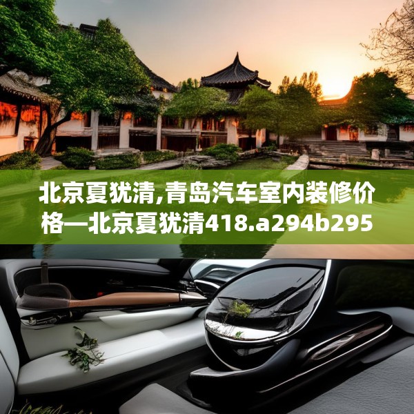 北京夏犹清,青岛汽车室内装修价格—北京夏犹清418.a294b295c298fgy.305htyj