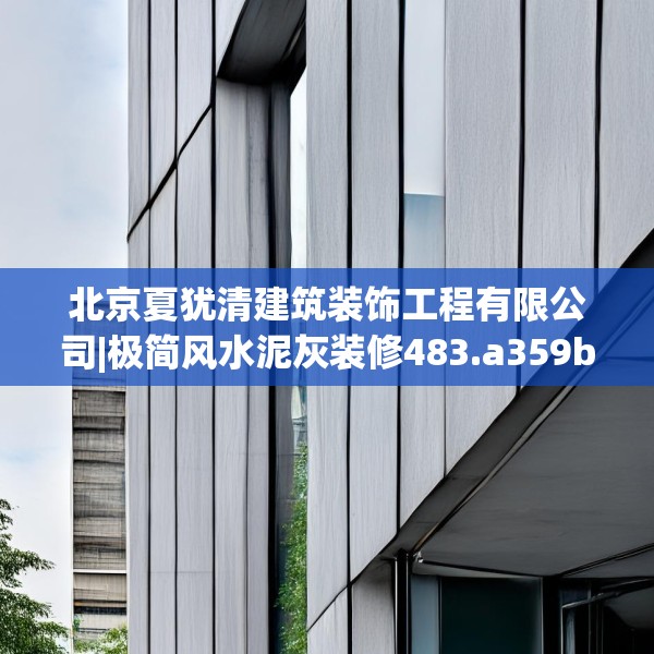 北京夏犹清建筑装饰工程有限公司|极简风水泥灰装修483.a359b360c363fgy.370fhsg