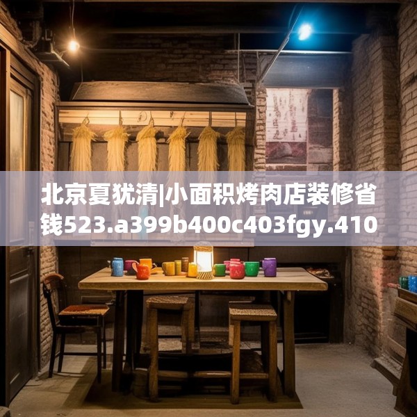 北京夏犹清|小面积烤肉店装修省钱523.a399b400c403fgy.410jhhj