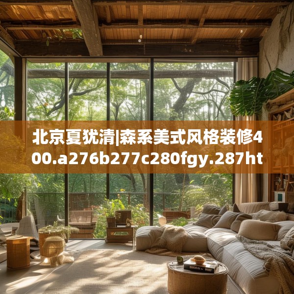 北京夏犹清|森系美式风格装修400.a276b277c280fgy.287htyj