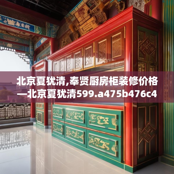 北京夏犹清,奉贤厨房柜装修价格—北京夏犹清599.a475b476c479fgy.486fds