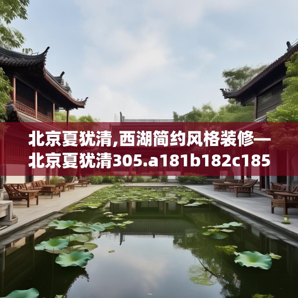 北京夏犹清,西湖简约风格装修—北京夏犹清305.a181b182c185fgy.192bnbn