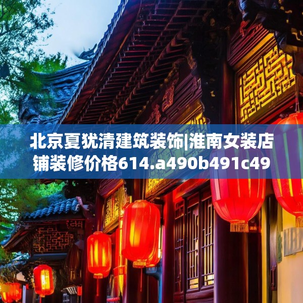北京夏犹清建筑装饰|淮南女装店铺装修价格614.a490b491c494fgy.50176657